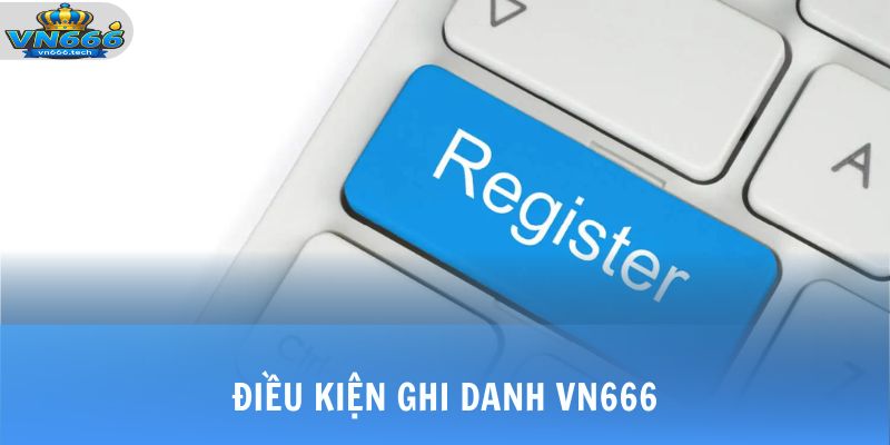 Đăng Ký VN666 1 Điều kiện ghi danh VN666