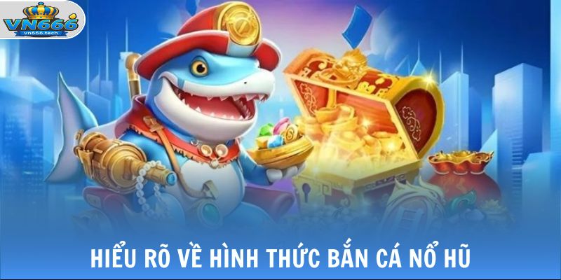 Bắn Cá Nổ Hũ - Săn Jackpot Ngay Trong Lòng Đại Dương 2 Hiểu rõ về hình thức bắn cá nổ hũ