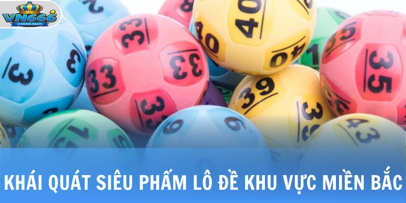 Luật Chơi Lô Đề Miền Bắc - Kiến Thức Cơ Bản Cho Người Mới 2 Khái quát siêu phẩm lô đề khu vực miền Bắc