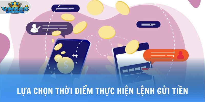 Nạp Tiền VN666 3 Lựa chọn thời điểm thực hiện lệnh gửi tiền