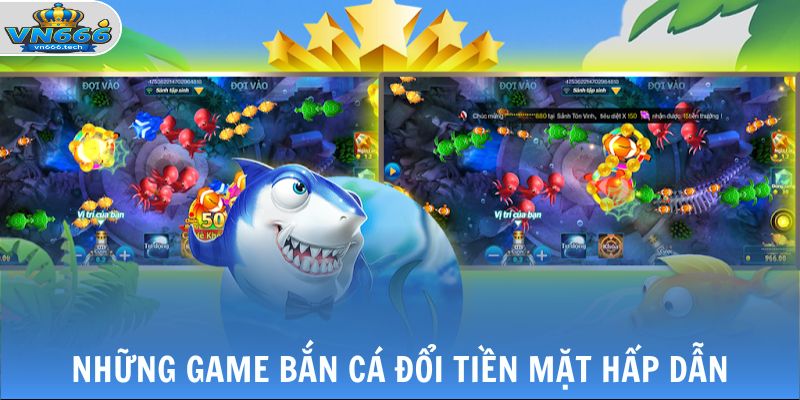 Top Game Bắn Cá Đổi Tiền Mặt Đáng Trải Nghiệm Khi Truy Cập VN666 2 Những game bắn cá đổi tiền mặt hấp dẫn