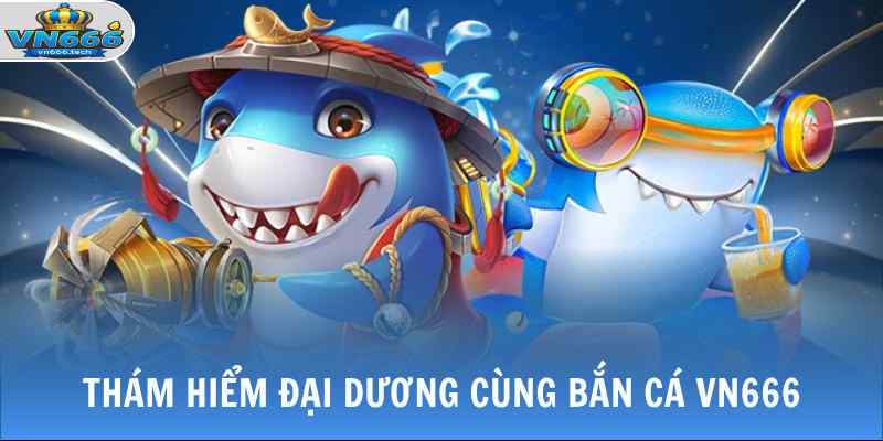 Bắn Cá VN666 1 Thám hiểm đại dương cùng bắn cá VN666