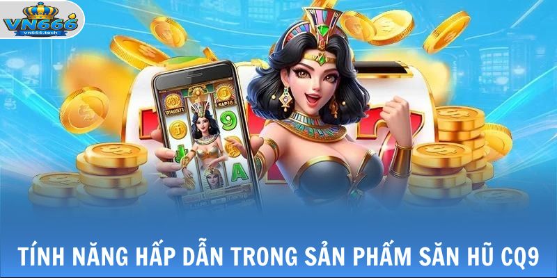 Nổ Hũ CQ9 - Hấp Dẫn Cùng Loạt Máy Quay Slot Độc Đáo 3 Tính năng hấp dẫn trong sản phẩm săn hũ CQ9