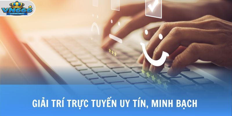 Giải trí trực tuyến uy tín, minh bạch 
